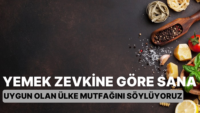 Yemek Zevkine Göre Sana Uygun Olan Ülke Mutfağını Söylüyoruz!