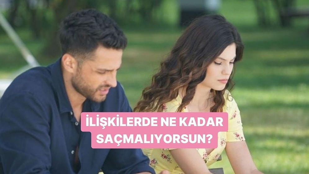 İlişkilerde Ne Kadar Saçmalıyorsun?