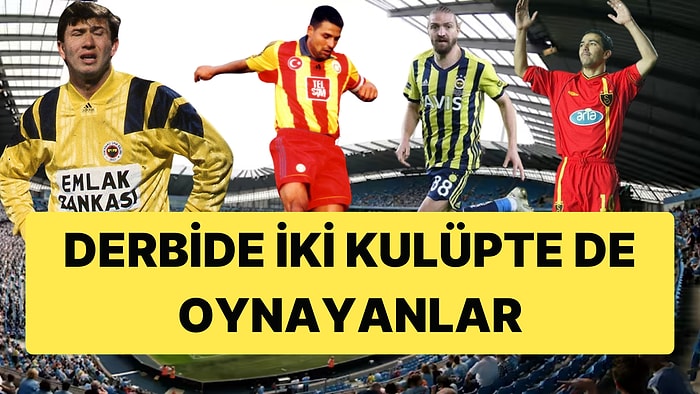 Tarihi Galatasaray-Fenerbahçe Derbisinde İki Takımla Derbiye Çıkan İsimler