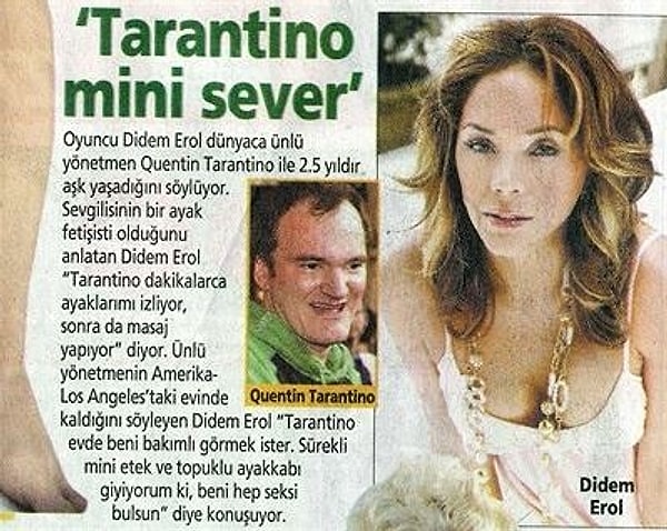 Verdiği bir röportajda yaşadıkları aşkın detaylarını anlatan Didem Erol, Tarantino'nun ayak fetişini şu sözlerle vurgulamıştı;