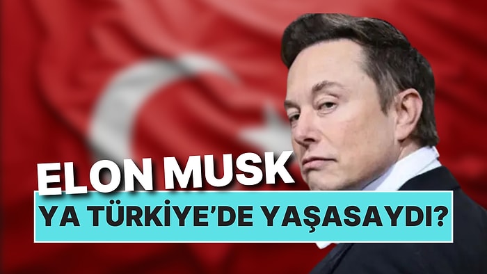 Elon Musk Türkiye’de Yaşasaydı Ne Olurdu?