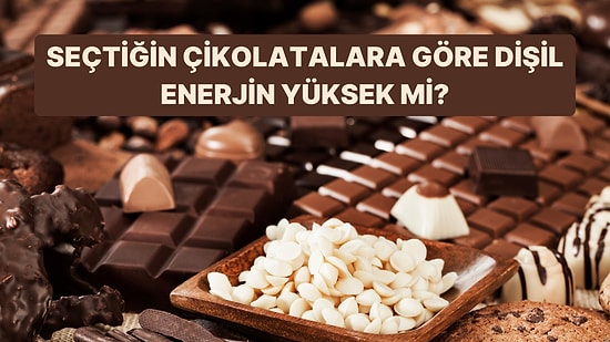 Seçtiğin Çikolatalara Göre Dişil Enerjin Yüksek mi?