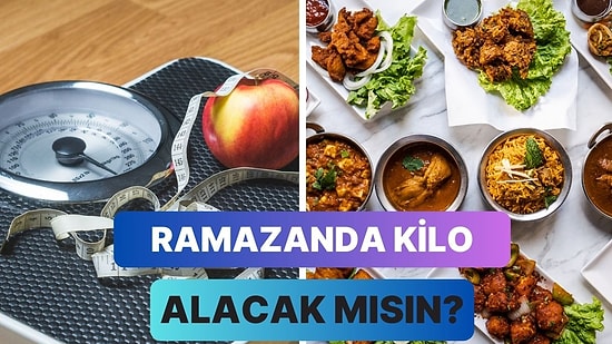 Ramazan Boyunca Kaç Kilo Alıp Vereceğini Seçtiğin Yemeklere Göre Tahmin Ediyoruz!