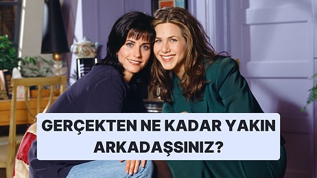 Gerçekten Ne Kadar Yakın Arkadaşsınız?