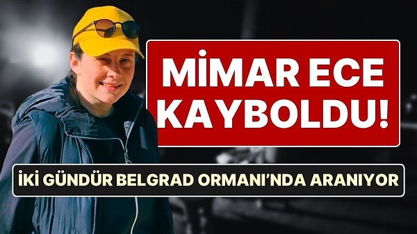 Mimar Ece Gürel Kayboldu: Ekipler İki Gündür Belgrad Ormanı'nda Ece Gürel'i Arıyor!