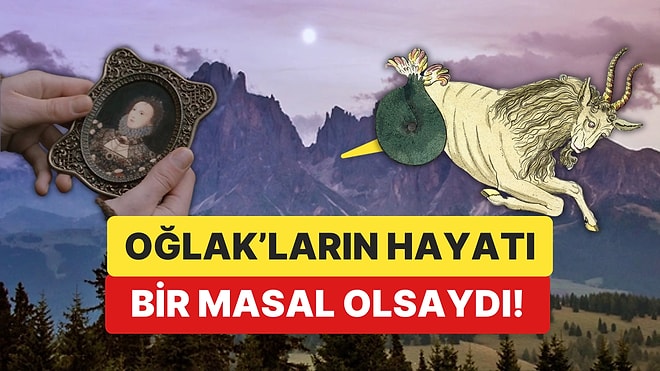 Oğlak Burçlarının Hayatı Bir Masal Olsaydı Ana Karakterimiz Neler Yaşarmış Neler!