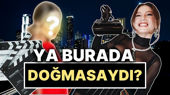 Coğrafya Kader midir? Serenay Sarıkaya Burada Doğmasaydı Hollywood'da Hangi Ünlünün Yerine Geçerdi?