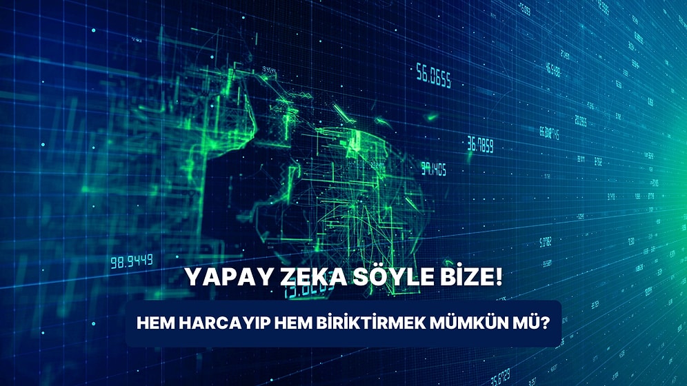 Yapay Zekaya Sorduk: Hem İstediklerimizi Alıp Hem de Birikim Yapmak Mümkün mü?