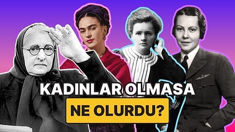 Kadınlar Olmasa Ne Olurdu? İşte Hayatımızda Kadınların Var Ettiği Şeyler