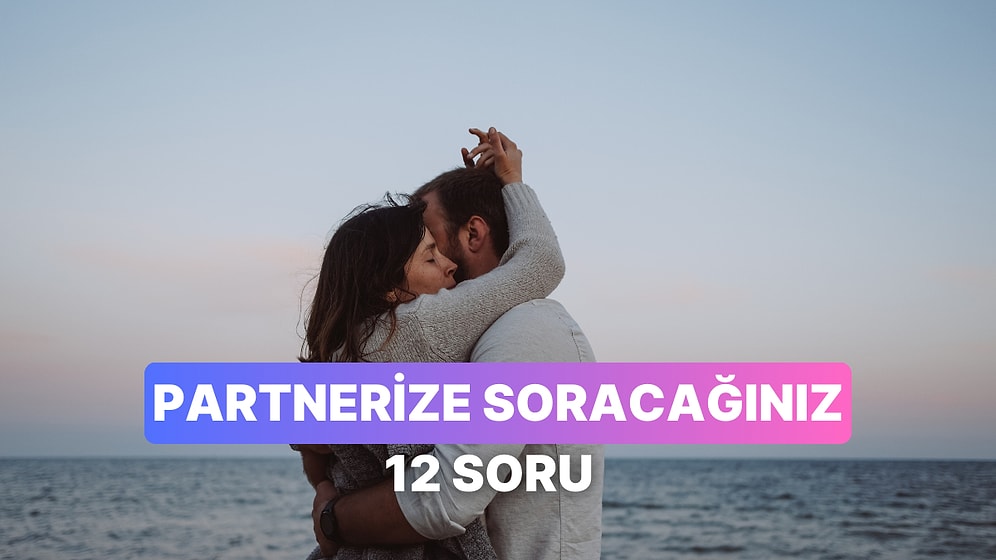 Partnerinizle Birbirinizi Daha Yakından Tanımak İçin Sorabileceğiniz 12 Soru