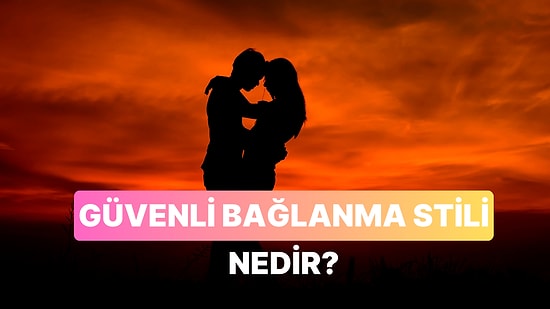Sağlıklı İlişkinin Anahtarı: Güvenli Bağlanma Stiline Sahip Biri Nasıl Anlaşılır?