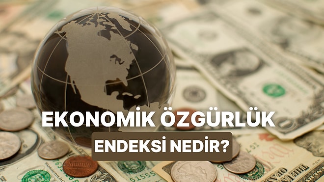 Ekonomik Özgürlük Endeksi Nedir? Ülkelere Göre Ekonomik Özgürlüğünü Kazanan Bireylerin Oranları