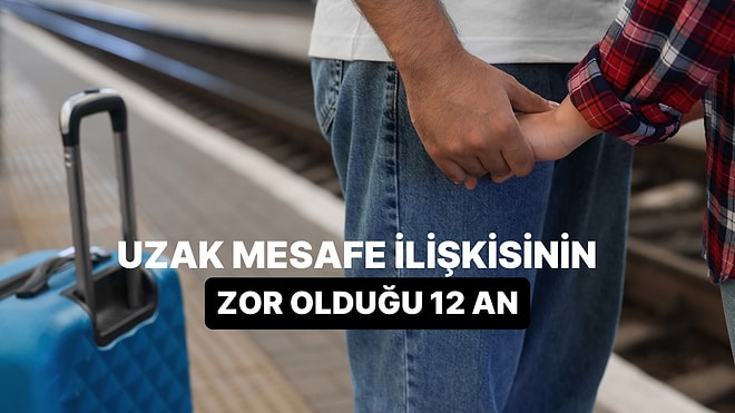 Aşk Her Şeye Değer! Uzak Mesafe İlişkisinin Zorluğunu Anlatan Buram Buram Hissettiğimiz 12 An