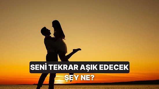 Tekrar Aşık Olmak için Neye İhtiyacın Var?