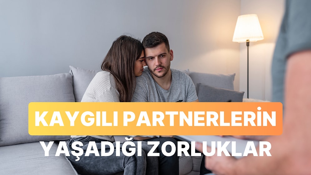 Sizi Çok İyi Anlıyoruz! Kaygılı Bağlananların İlişkide Yaşadığı 12 Endişe