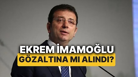 Ekrem İmamoğlu Gözaltına mı Alındı? İBB Başkanı Ekrem İmamoğlu Neden Gözaltına Alındı?