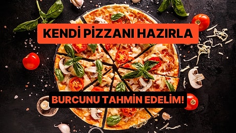 Bize Bir Pizza Hazırla Senin Burcunu Tahmin Edelim!