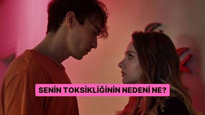 Senin Toksikliğinin Nedeni Ne?