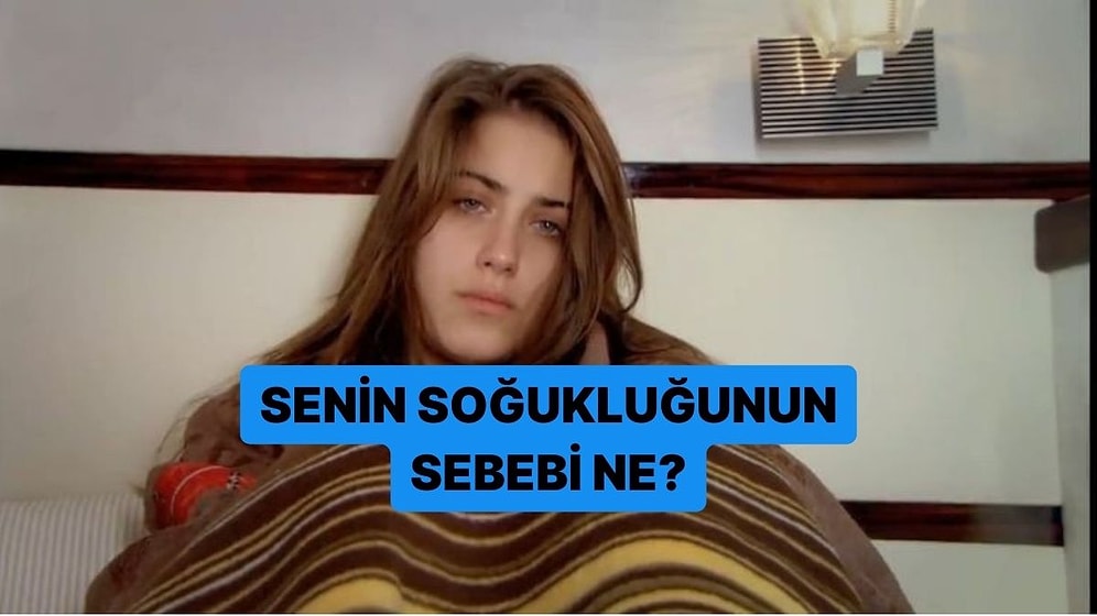 Senin Soğukluğunun Sebebi Ne?
