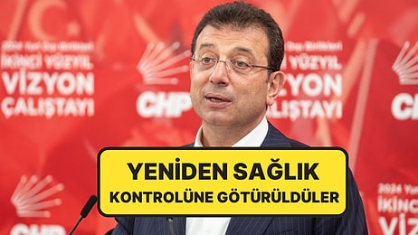 Ekrem İmamoğlu da Aralarında: Yeniden Sağlık Kontrolüne Götürüldüler