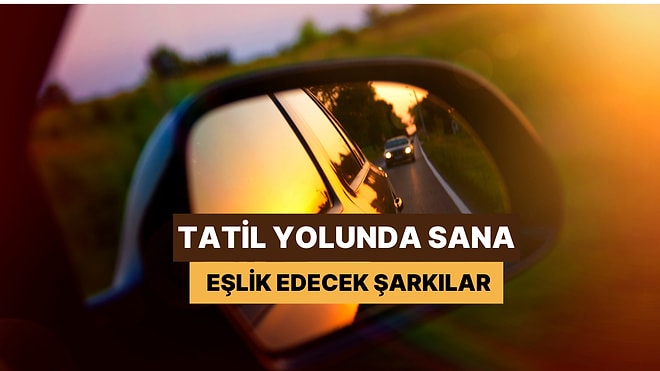 Tatil Yolunda Güneş Yavaşça Yükselirken Sana Eşlik Edecek Şarkılar