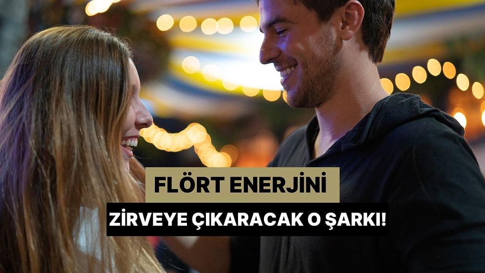 Flört Enerjini Zirveye Çıkaracak O Şarkıyı Söylüyoruz!
