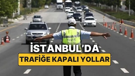 İstanbul'da Hangi Yollar Trafiğe Kapatıldı? İşte Trafiğe Kapatılan Yollar ve Alternatif Güzergahlar