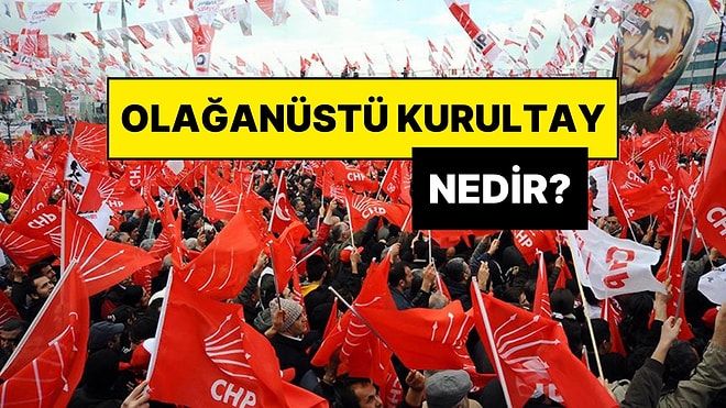 Olağanüstü Kurultay Nedir? CHP’nin Olağanüstü Kurultay Kararı Ne Anlama Geliyor?