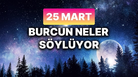 Günlük Burç Yorumuna Göre 25 Mart Salı Günün Nasıl Geçecek?