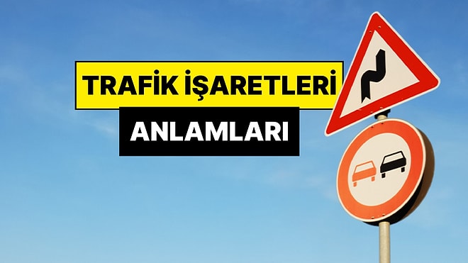 Trafik İşaretleri ve Anlamları: Trafik Levhaları Ne Anlama Geliyor?