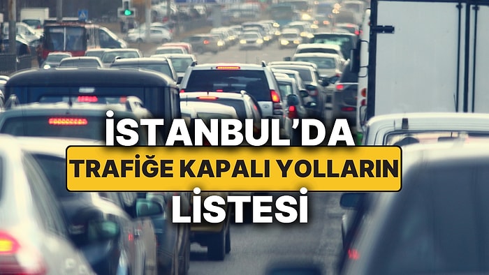 İstanbul'da Bugün Hangi Yollar Trafiğe Kapatıldı? 22 Mart'ta Trafiğe Kapatılan Yollara Alternatif Güzergahlar