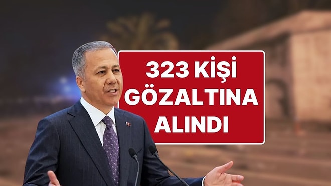 İçişleri Bakanı Ali Yerlikaya: “Eylemlerde 323 Şüpheli Gözaltına Alındı”