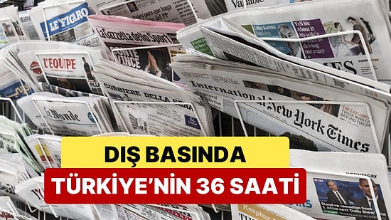 Türkiye'de Son 36 Saatte Yaşananlar Dış Basında da Yer Buldu