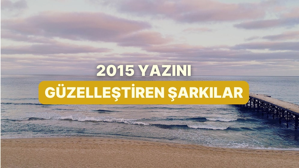 2015 Yazında Dinlediğimiz Kıpır Kıpır Şarkılar