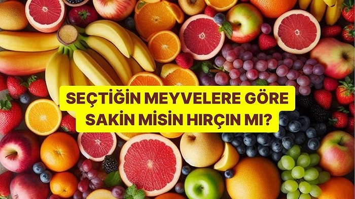 Seçtiğin Meyvelere Göre Sakin misin Hırçın mı?