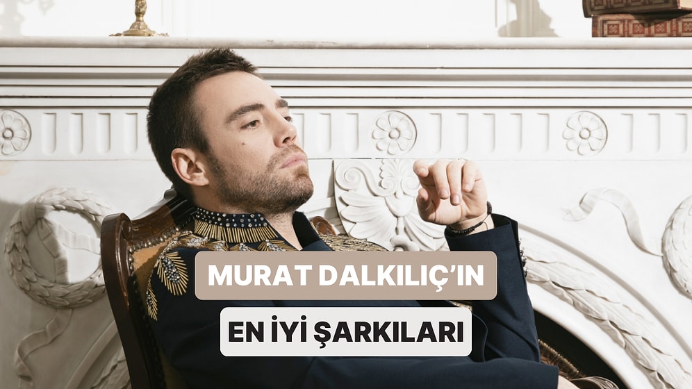 Bir Güzellik Yapalım: Şarkılarıyla Hepimizi Mest Eden Murat Dalkılıç'ın En İyi Şarkıları