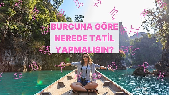 Senin İçin En İdeal Tatil Şehri Burcuna Göre Neresi?