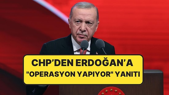 Cumhurbaşkanı Erdoğan'ın Sözlerine CHP'den Yanıt Geldi: ''CHP'ye Operasyon Hazırlığı Yapıyor''