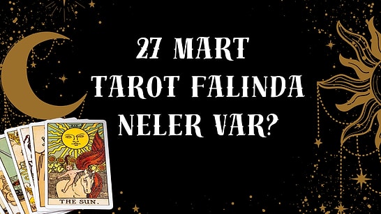 Tarot Falına Göre 27 Mart Perşembe Günü Senin İçin Nasıl Geçecek?