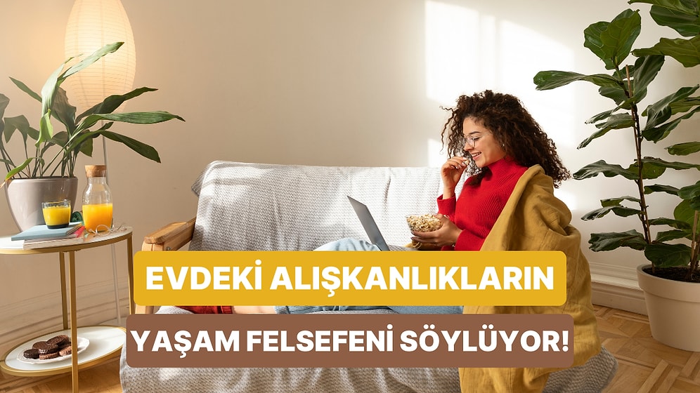 Evdeki Alışkanlıklarına Göre Senin Yaşam Felsefen Ne?