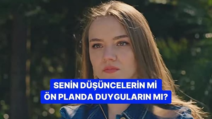 Senin Düşüncelerin mi Ön Planda Duyguların mı?