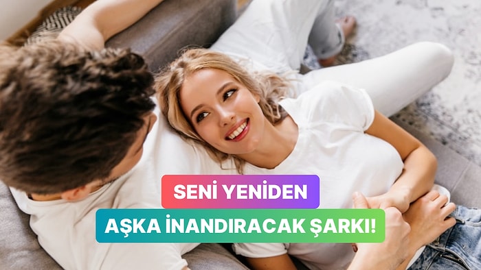 Tam Vazgeçmişken Yeniden Aşka İnandıracak O Şarkıyı Söylüyoruz!