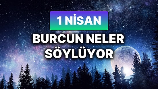 Günlük Burç Yorumuna Göre 1 Nisan Salı Günün Nasıl Geçecek?