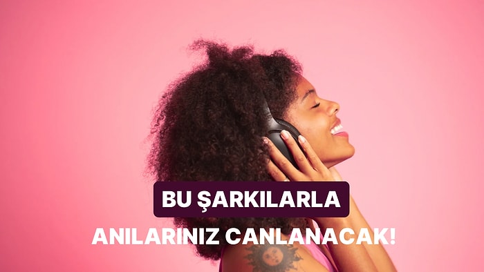 Dinlerken Farklı Anılarınızı Canlandıracak Şarkılar