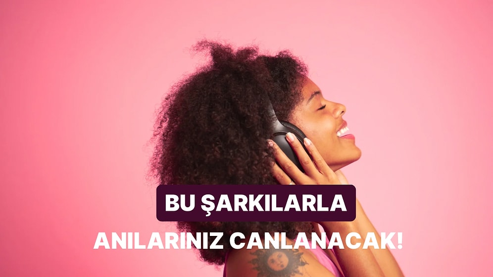 Dinlerken Farklı Anılarınızı Canlandıracak Şarkılar