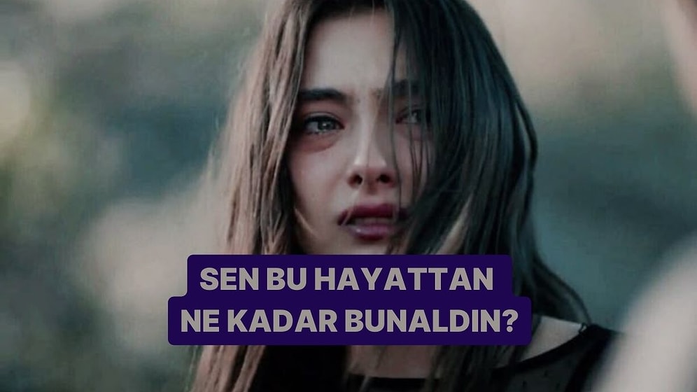 Sen Bu Hayattan Ne Kadar Bunaldın?