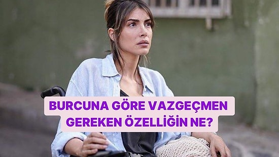Burcuna Göre Vazgeçmen Gereken Özelliğin Ne?