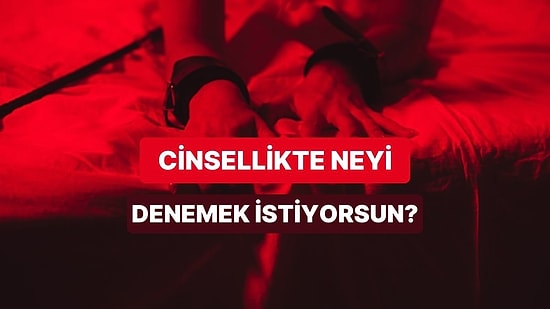 Cinsel Hayatında Denemeye Can Attığın Şey Ne?