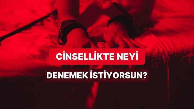 Cinsel Hayatında Denemeye Can Attığın Şey Ne?
