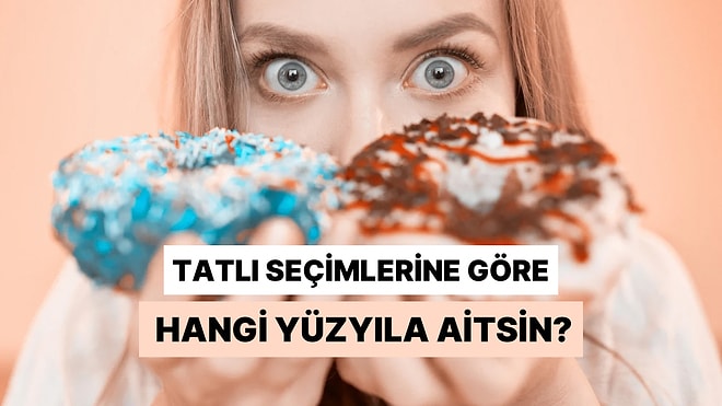 Seçtiğin Tatlılara Göre Ruhun Hangi Yüzyıla Ait?